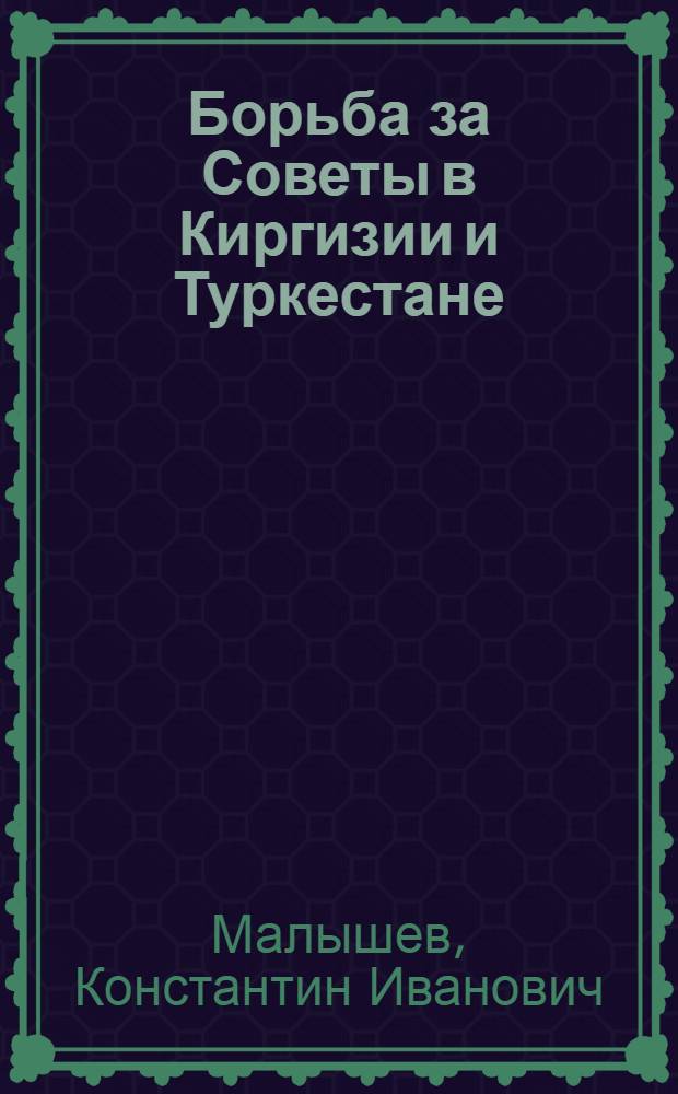 Борьба за Советы в Киргизии и Туркестане : (Из истории разгрома интервенции и контрреволюции в 1917-1922 годах)