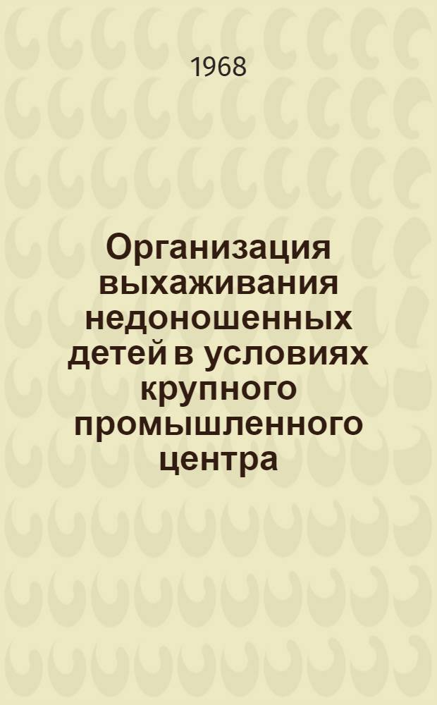 Организация выхаживания недоношенных детей в условиях крупного промышленного центра : Автореферат дис. на соискание учен. степени д-ра мед. наук : (758)