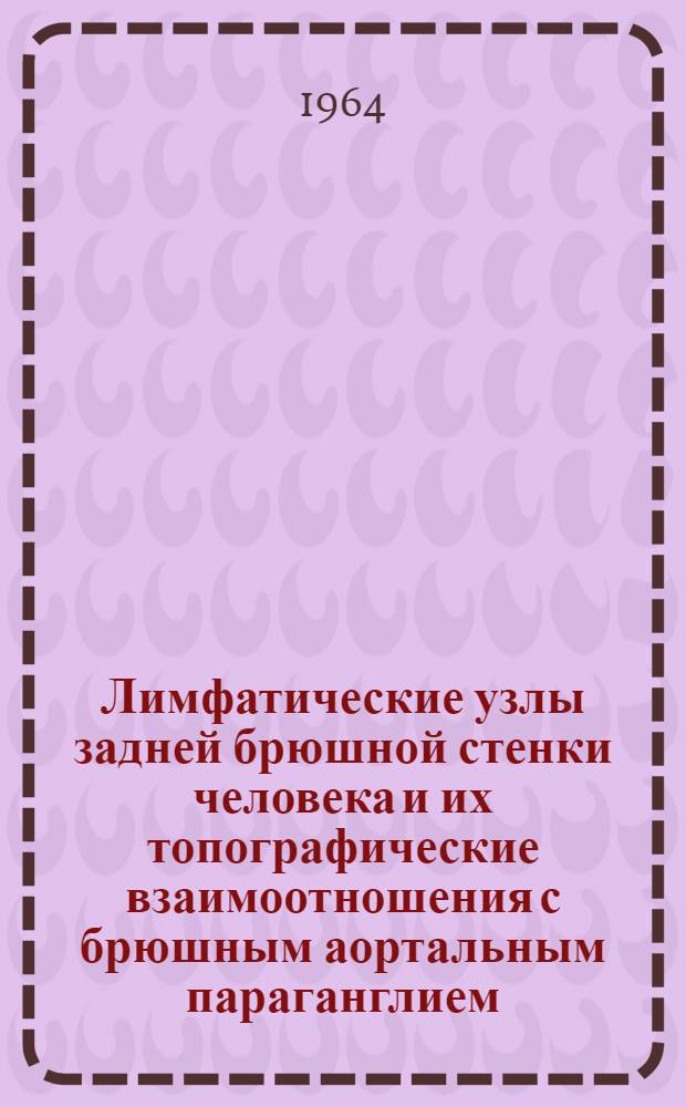 Лимфатические узлы задней брюшной стенки человека и их топографические взаимоотношения с брюшным аортальным параганглием : Автореферат дис. на соискание учен. степени кандидата мед. наук