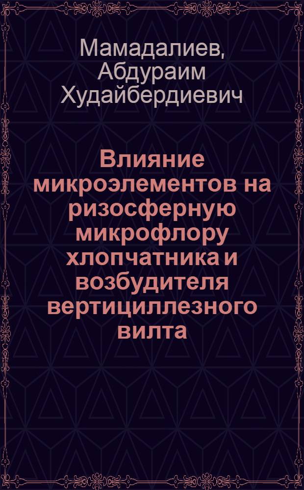 Влияние микроэлементов на ризосферную микрофлору хлопчатника и возбудителя вертициллезного вилта - Verticillium dahliae Klebahn : Автореферат дис. на соискание ученой степени кандидата биологических наук