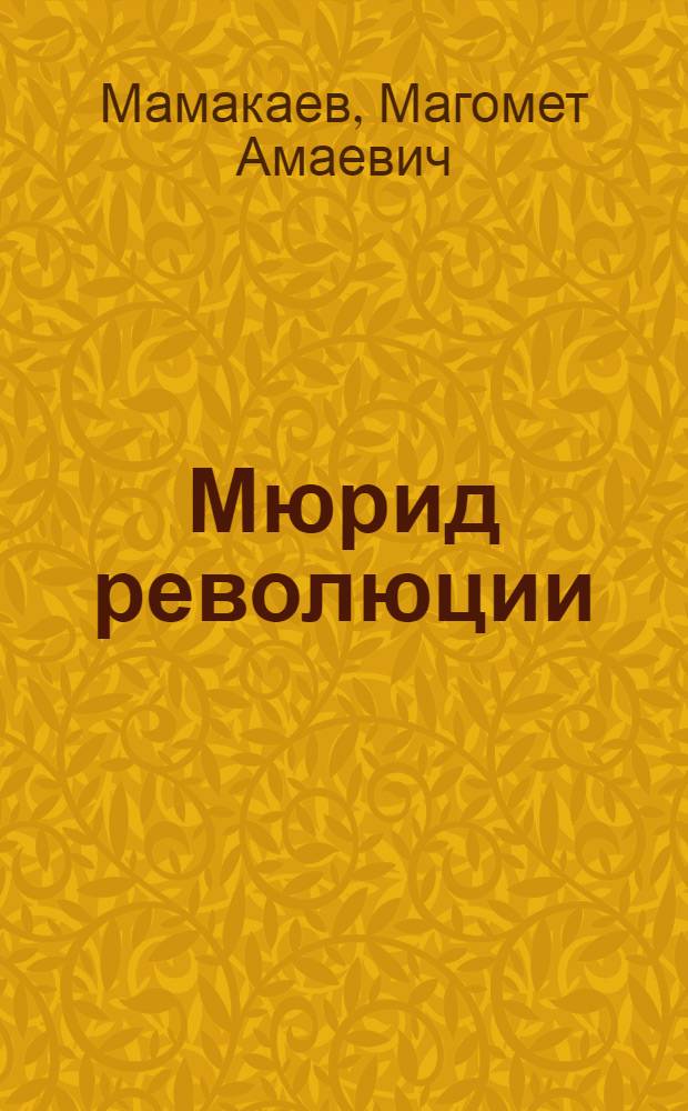 Мюрид революции : Роман о А. Шерипове : Для сред. и ст. возраста
