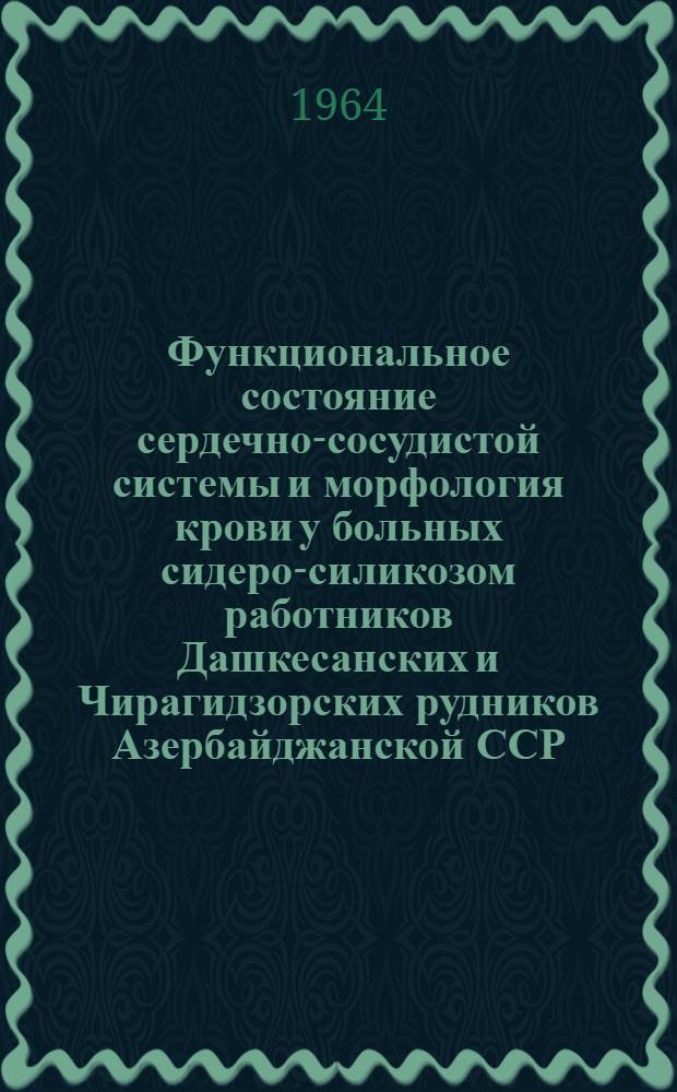 Функциональное состояние сердечно-сосудистой системы и морфология крови у больных сидеро-силикозом работников Дашкесанских и Чирагидзорских рудников Азербайджанской ССР : Автореферат дис. на соискание ученой степени кандидата медицинских наук