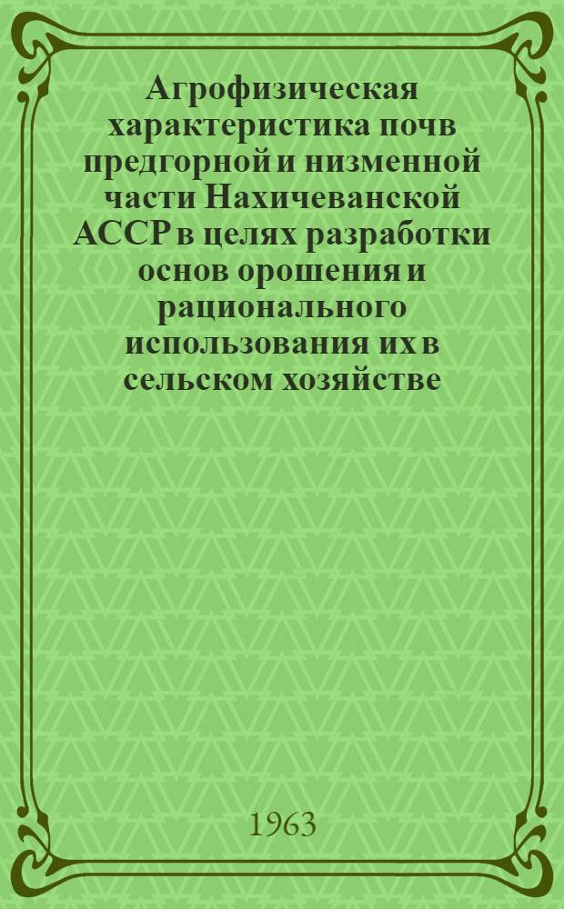 Агрофизическая характеристика почв предгорной и низменной части Нахичеванской АССР в целях разработки основ орошения и рационального использования их в сельском хозяйстве