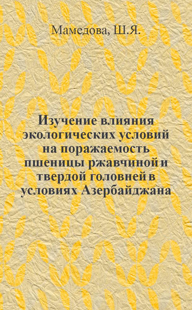 Изучение влияния экологических условий на поражаемость пшеницы ржавчиной и твердой головней в условиях Азербайджана : Автореферат дис. на соискание ученой степени кандидата биологических наук