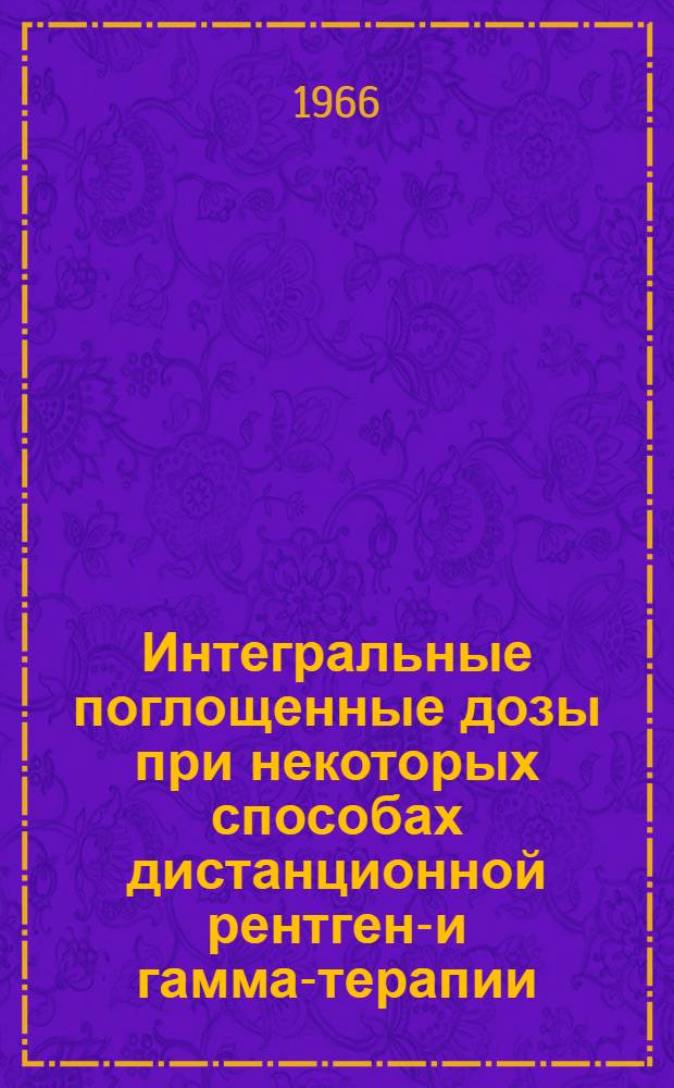 Интегральные поглощенные дозы при некоторых способах дистанционной рентгено- и гамма-терапии : (Эксперим. дозиметр. исследование) : Автореферат дис. на соискание ученой степени кандидата медицинских наук