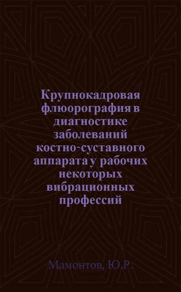Крупнокадровая флюорография в диагностике заболеваний костно-суставного аппарата у рабочих некоторых вибрационных профессий : Автореферат дис. на соискание учен. степени канд. мед. наук