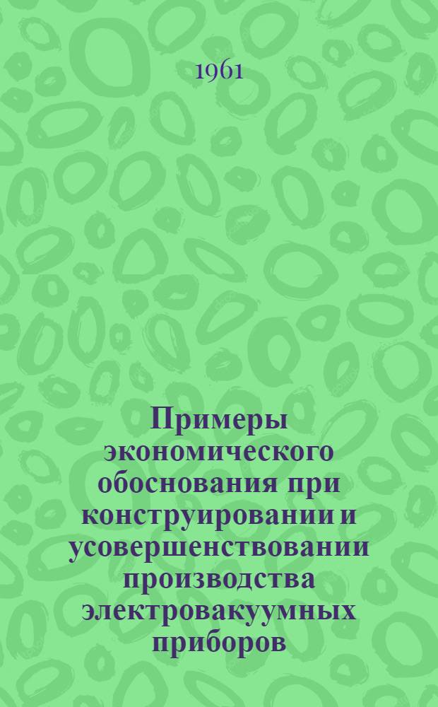 Примеры экономического обоснования при конструировании и усовершенствовании производства электровакуумных приборов : (Учеб. метод. пособие). Ч. 1
