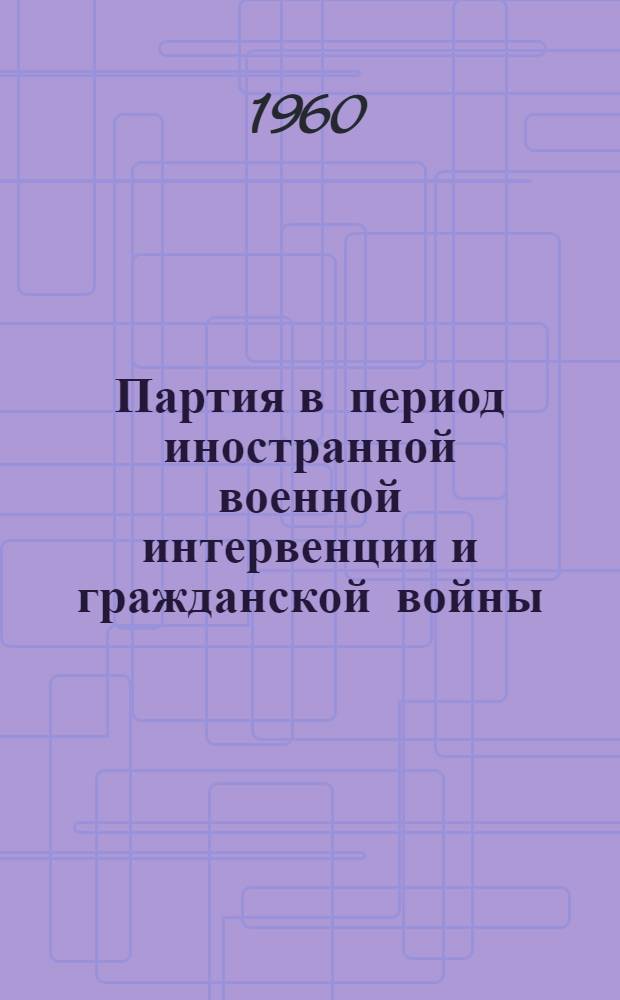 Партия в период иностранной военной интервенции и гражданской войны (1918-1920 гг.). Лекция 1 : Коммунистическая партия в начальный период гражданской войны