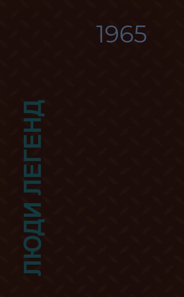 Люди легенд : Очерки : Вып. 1-