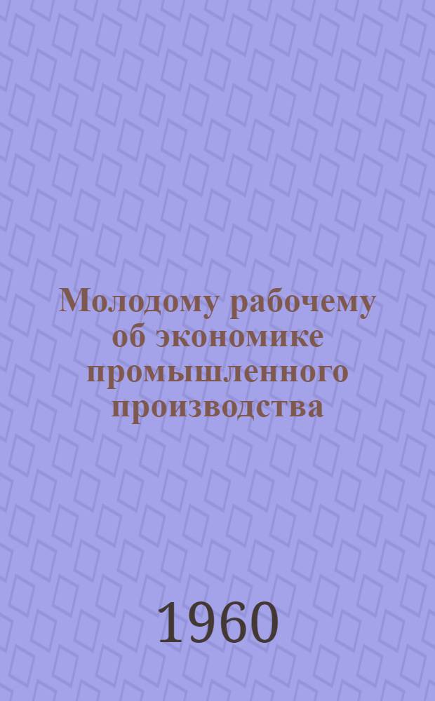 Молодому рабочему об экономике промышленного производства : Библиогр. памятки