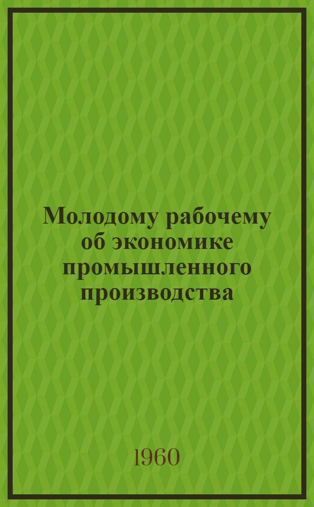 Молодому рабочему об экономике промышленного производства : [Библиогр. памятки]. 1 : Как организованно предприятие