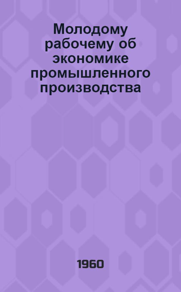 Молодому рабочему об экономике промышленного производства : [Библиогр. памятки]. 6 : Дешевле каждое изделие - богаче вся страна