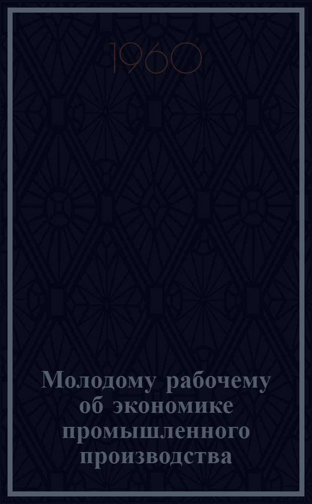 Молодому рабочему об экономике промышленного производства : [Библиогр. памятки]. 12 : Изучайте экономику предприятия