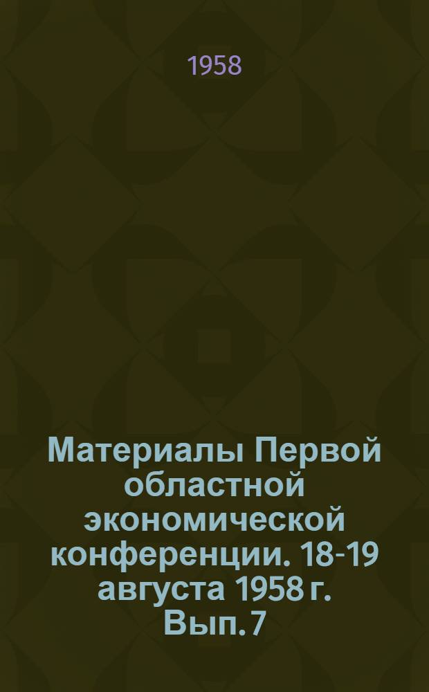 Материалы Первой областной экономической конференции. 18-19 августа 1958 г. [Вып.] 7 : Секция местной и пищевой промышленности