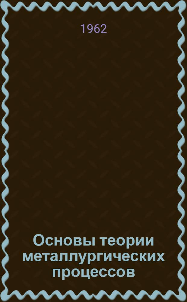 Основы теории металлургических процессов : (Учеб. пособие для студентов металлург. фак.) Ч. 1-. Ч. 1