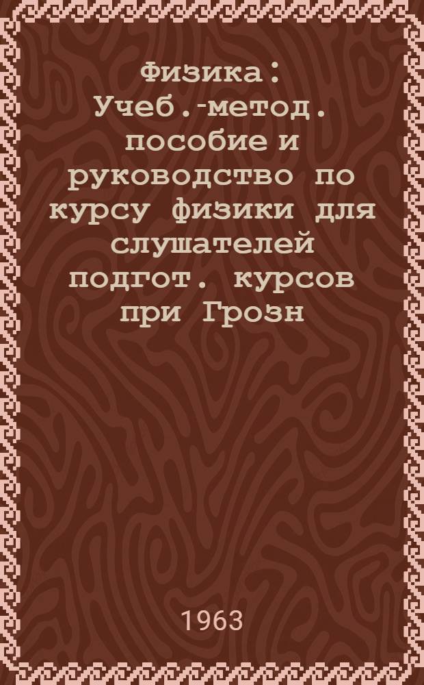 Физика : Учеб.-метод. пособие и руководство по курсу физики для слушателей подгот. курсов при Грозн. нефт. ин-те [В 2 ч.]. Ч. 1 : Механика, колебания и волны. Звук. Жидкости и газы. Основы молекулярно-кинетической теории. Теплота