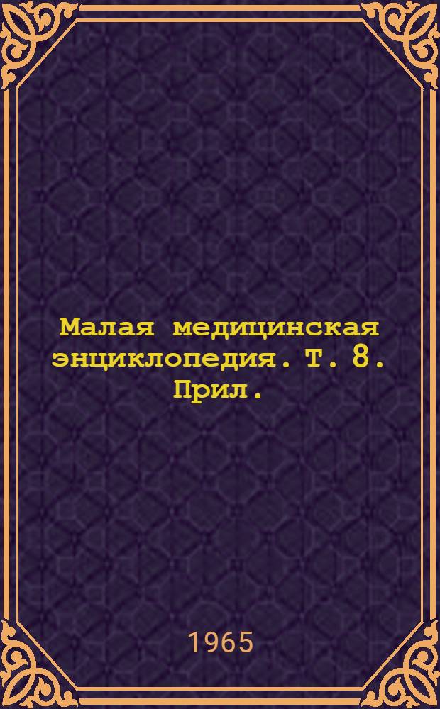 Малая медицинская энциклопедия. Т. 8. Прил.