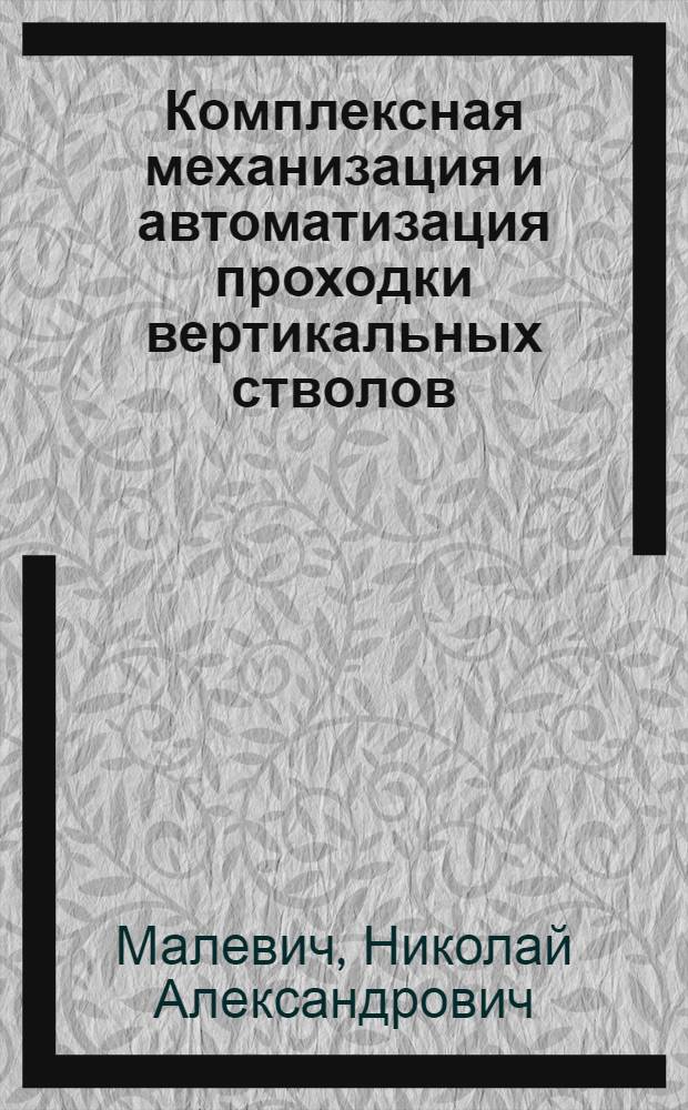 Комплексная механизация и автоматизация проходки вертикальных стволов : (Доклад на совещании)