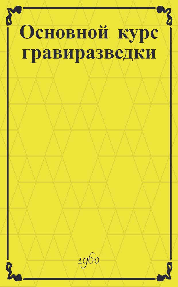 Основной курс гравиразведки : Ч. 1-