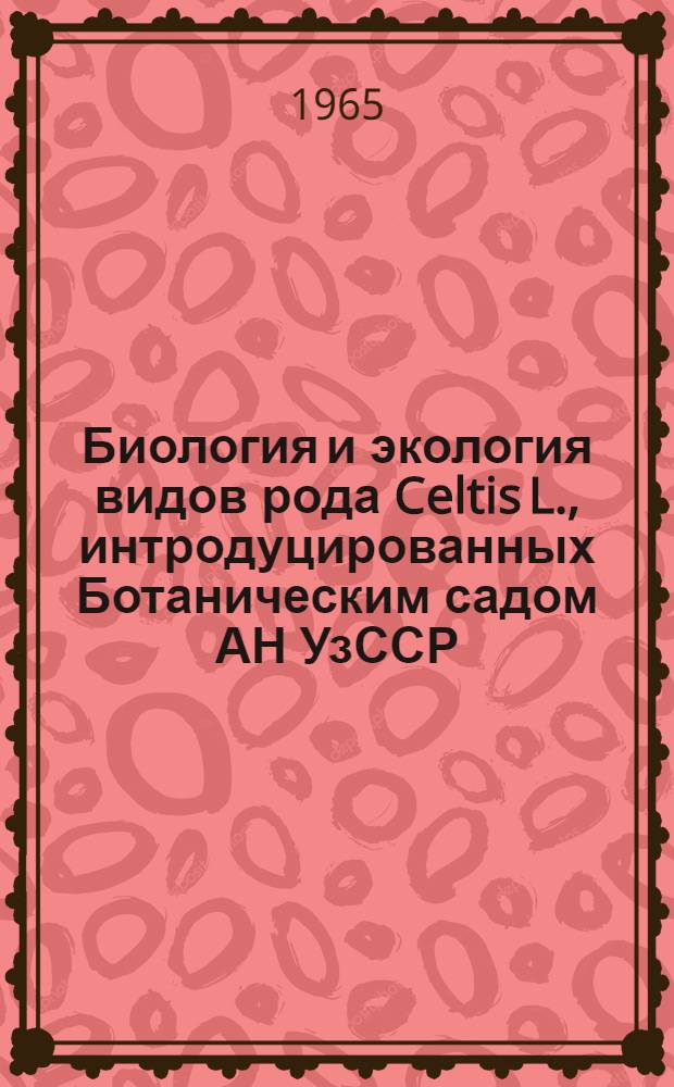Биология и экология видов рода Celtis L., интродуцированных Ботаническим садом АН УзССР : Автореферат дис. на соискание учен. степени кандидата биол. наук