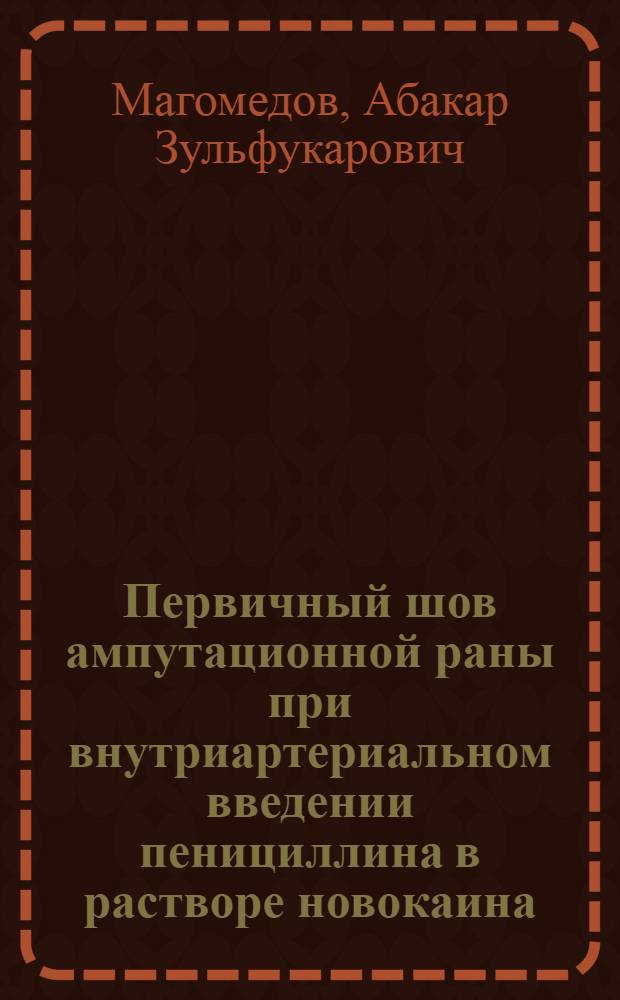 Первичный шов ампутационной раны при внутриартериальном введении пенициллина в растворе новокаина : Автореферат дис. на соискание учен. степени кандидата мед. наук