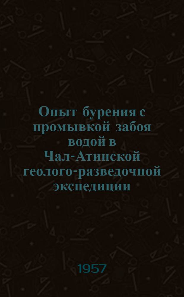 Опыт бурения с промывкой забоя водой в Чал-Атинской геолого-разведочной экспедиции : Узбек. геол. упр
