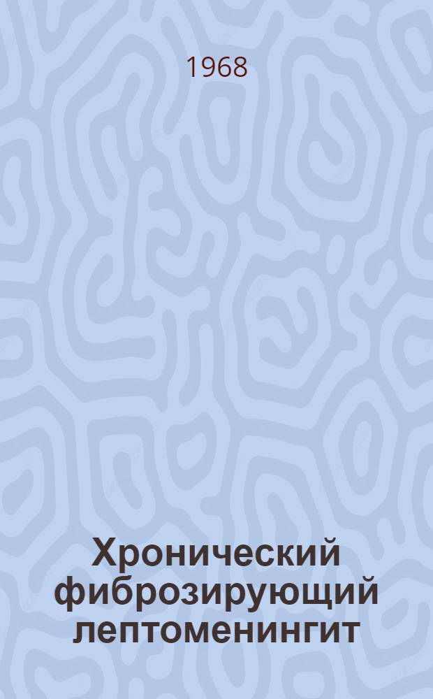 Хронический фиброзирующий лептоменингит (арахноидит) задней черепной ямки : (Патол. морфология и некоторые вопросы этиологии и патогенеза)