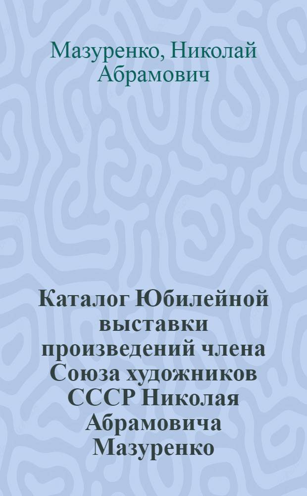 Каталог Юбилейной выставки произведений члена Союза художников СССР Николая Абрамовича Мазуренко