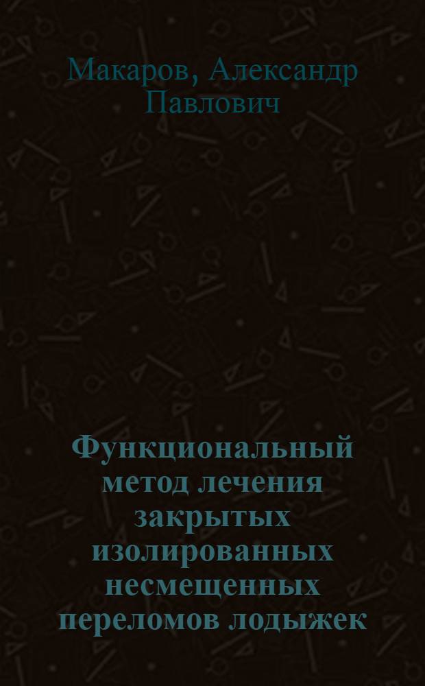 Функциональный метод лечения закрытых изолированных несмещенных переломов лодыжек : Автореферат дис. на соискание учен. степени кандидата мед. наук