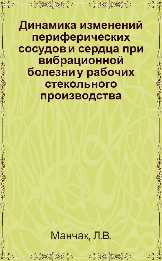 Динамика изменений периферических сосудов и сердца при вибрационной болезни у рабочих стекольного производства : Автореферат дис. на соискание ученой степени кандидата медицинских наук : (756)
