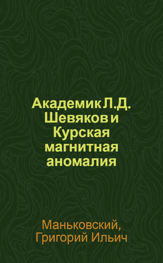 Академик Л.Д. Шевяков и Курская магнитная аномалия : Доклад на заседании Учен. совета ИГД им. А.А. Скочинского. 15 янв. 1964 г