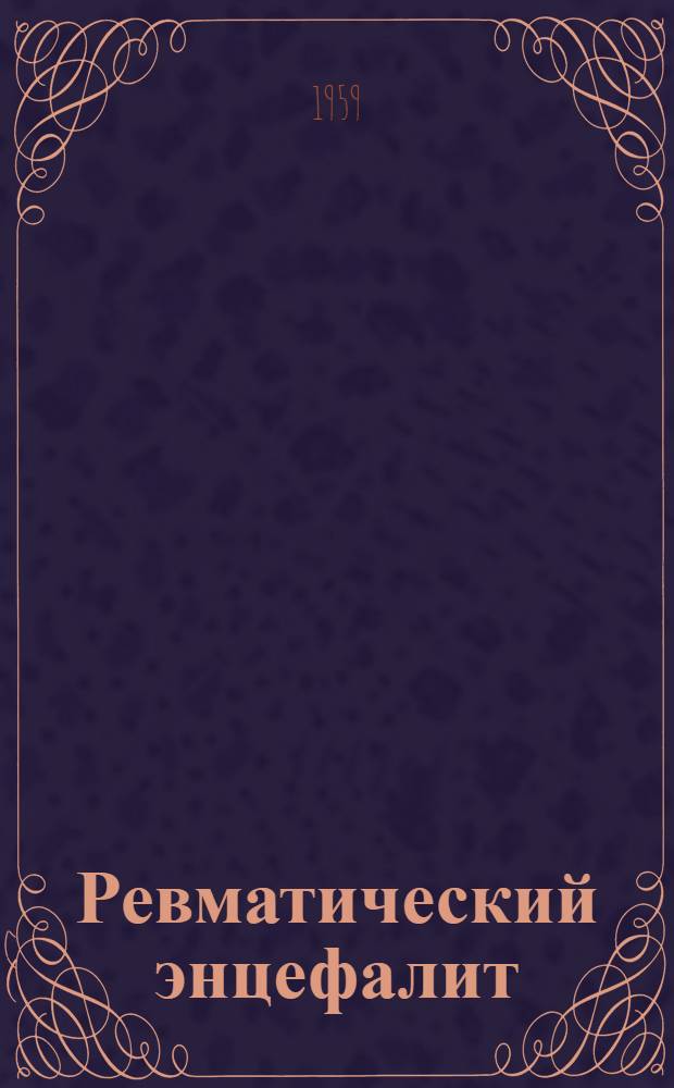 Ревматический энцефалит : (Клиника, патоморфология, патогенез) : Автореферат дис. на соискание ученой степени доктора медицинских наук