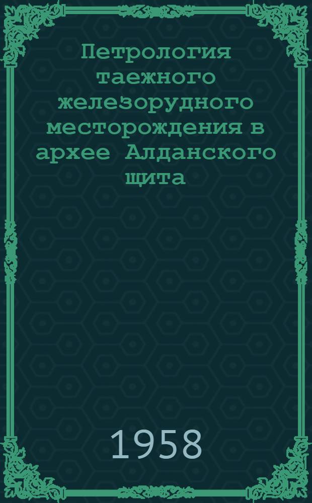 Петрология таежного железорудного месторождения в архее Алданского щита