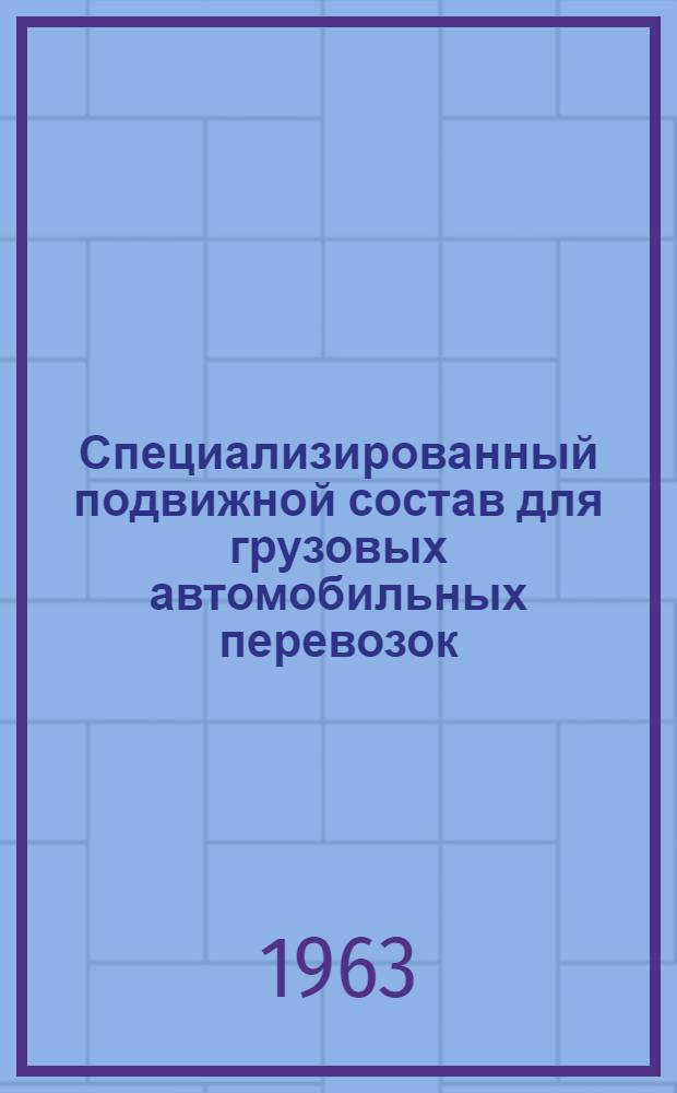 Специализированный подвижной состав для грузовых автомобильных перевозок : (Из опыта работы Главмосавтотранса)