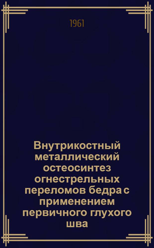 Внутрикостный металлический остеосинтез огнестрельных переломов бедра с применением первичного глухого шва : (Эксперим. исследование) : Автореферат дис. на соискание учен. степени кандидата мед. наук