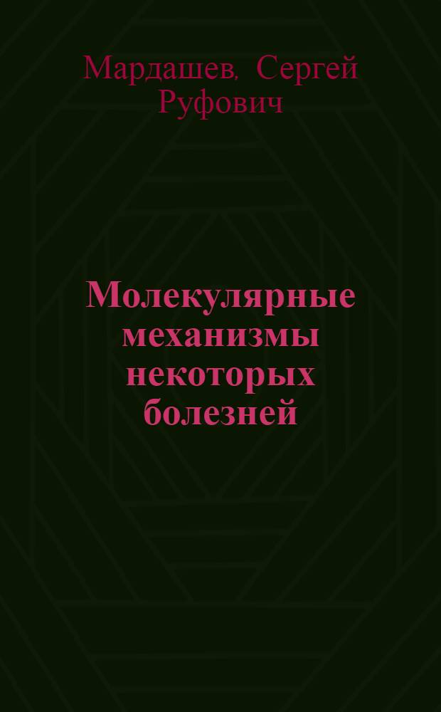 Молекулярные механизмы некоторых болезней : Актовая речь 11 окт. 1968 г. Героя Соц. Труда действ. чл. АМН СССР проф. С.Р. Мардашева