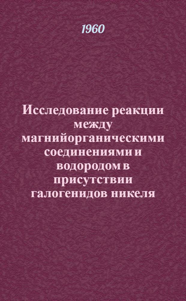 Исследование реакции между магнийорганическими соединениями и водородом в присутствии галогенидов никеля : Автореферат дис. на соискание учен. степени кандидата хим. наук