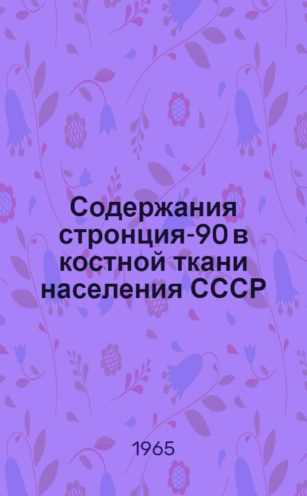 Содержания стронция-90 в костной ткани населения СССР : (Материалы 1964 г.)