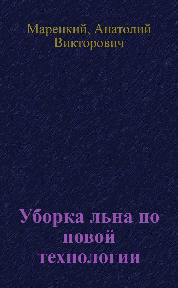 Уборка льна по новой технологии : Опыт уборки льна с одноврем. очесыванием головок и расстилом соломки на льнище в колхозе "Советская Россия" Чебоксар. района