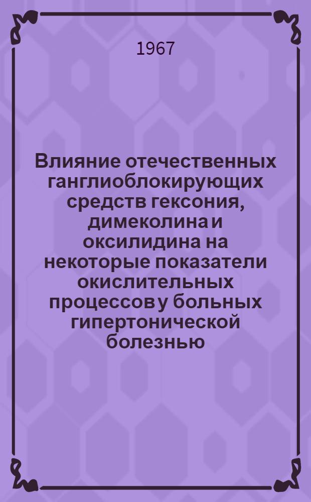 Влияние отечественных ганглиоблокирующих средств гексония, димеколина и оксилидина на некоторые показатели окислительных процессов у больных гипертонической болезнью : Автореферат дис. на соискание ученой степени кандидата медицинских наук