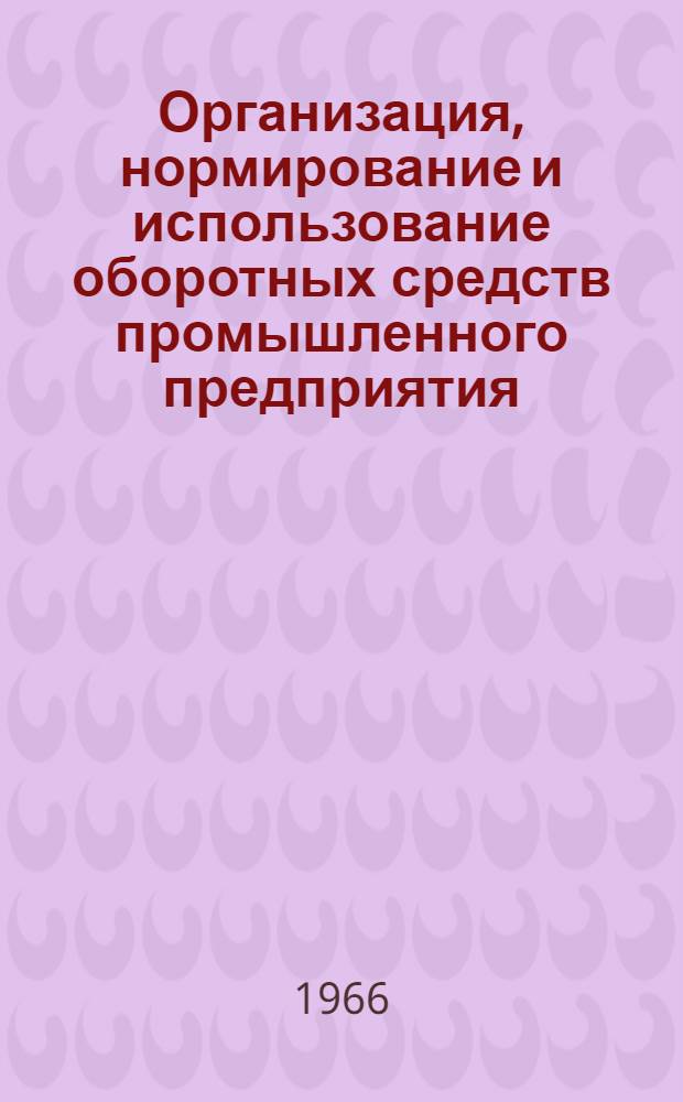 Организация, нормирование и использование оборотных средств промышленного предприятия : Лекция прочит. на Высш. экон. курсах для руководящих работников предприятий машиностроит. и металлообрабатывающей пром-сти
