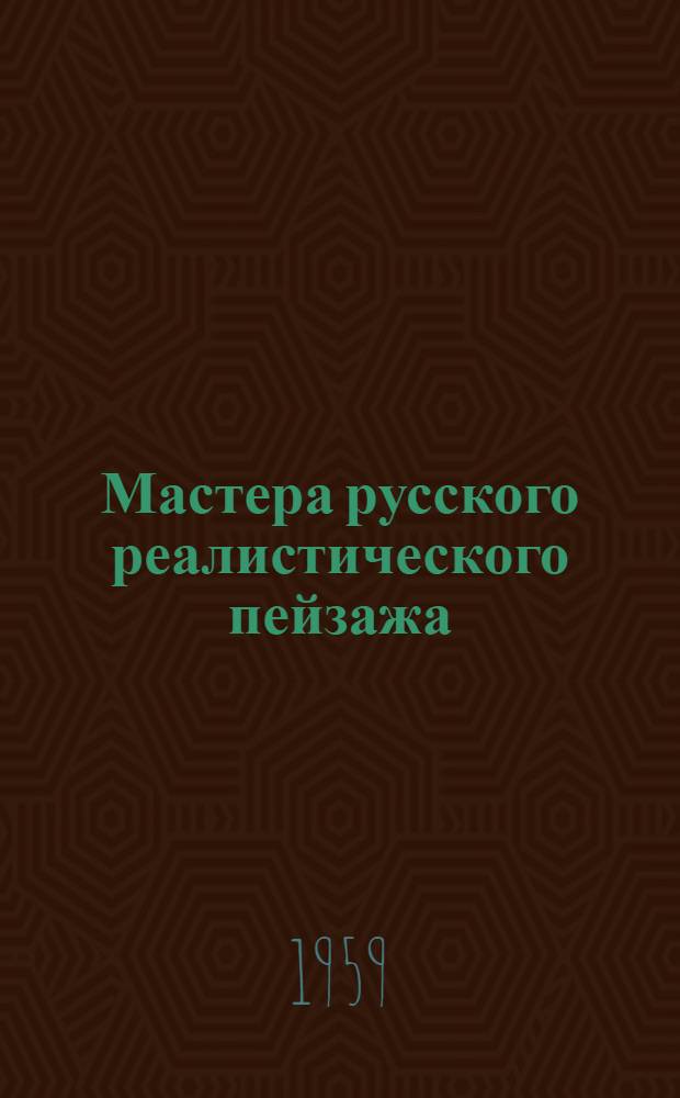 Мастера русского реалистического пейзажа : очерки. Вып. 2 : [Пейзажная живопись семидесятых годов ; Ф.А. Васильев. 1850-1873 ; А.И. Куинджи. 1842-1910 ; В.Д. Поленов как мастер пейзажа ; Пейзажная живопись восьмидесятых и девяностых годов ; И.И. Левитан. 1861-1900]