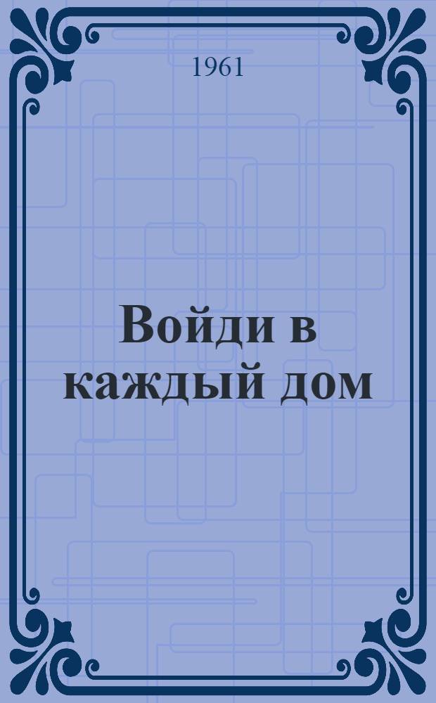 Войди в каждый дом : Роман : Кн. 1-