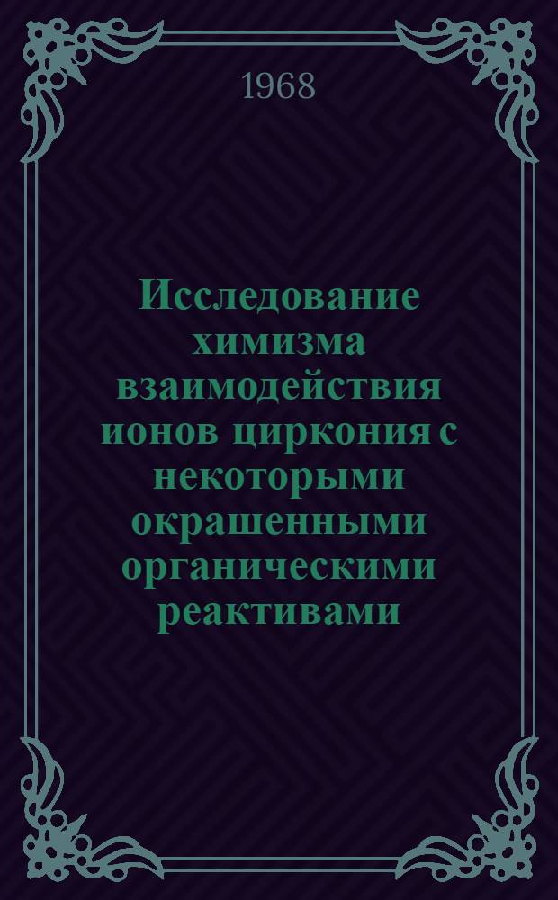 Исследование химизма взаимодействия ионов циркония с некоторыми окрашенными органическими реактивами, применяемыми в аналитической химии : Автореферат дис. на соискание ученой степени кандидата химических наук : (071)