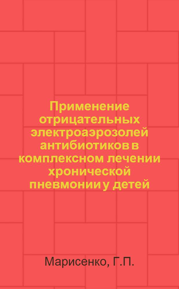 Применение отрицательных электроаэрозолей антибиотиков в комплексном лечении хронической пневмонии у детей : Автореферат дис. на соискание учен. степени кандидата мед. наук