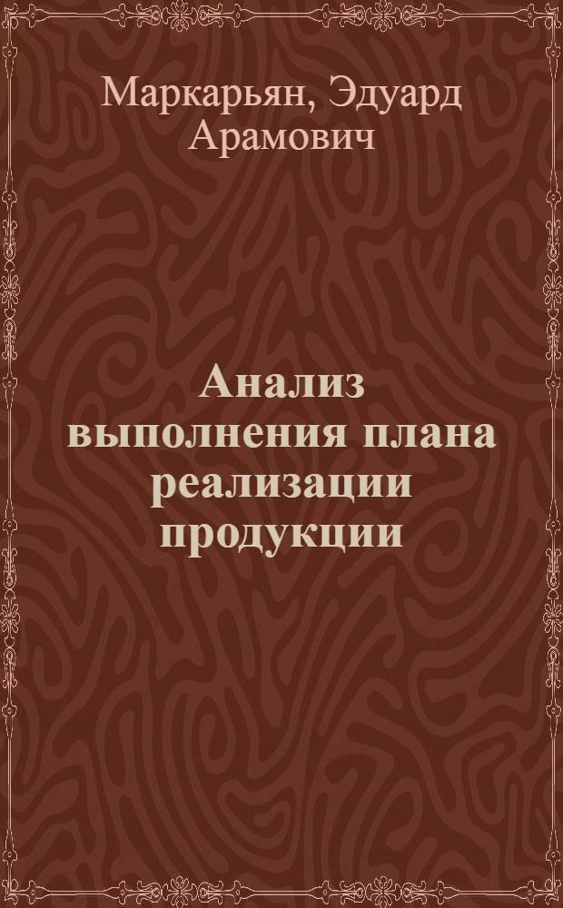 Анализ выполнения плана реализации продукции : Лекция прочитана на Высш. экон. курсах для руководящих работников легкой и пищевой пром-сти фин. и план. органов