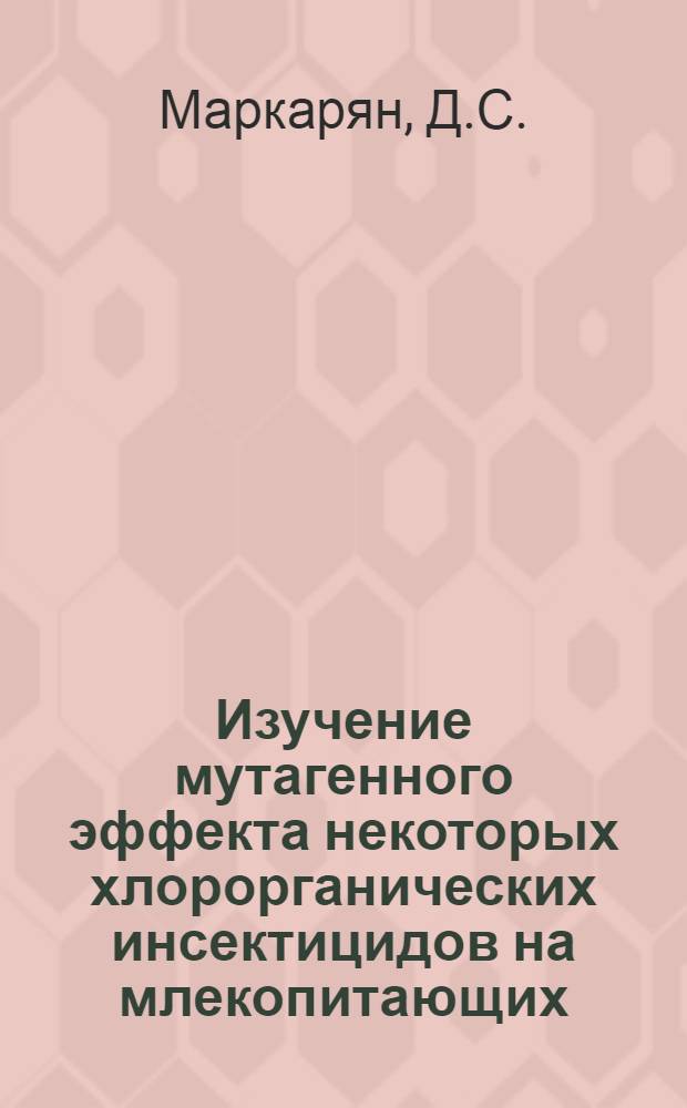 Изучение мутагенного эффекта некоторых хлорорганических инсектицидов на млекопитающих : Автореферат дис. на соискание ученой степени кандидата биологических наук