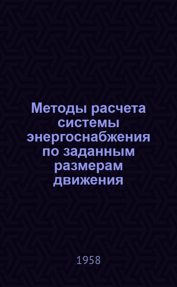 Методы расчета системы энергоснабжения по заданным размерам движения : Лекции по дисциплине "Энергоснабжение электр. ж. д." для студентов V и VI курсов специальности "Электрификация ж.-д. транспорта"