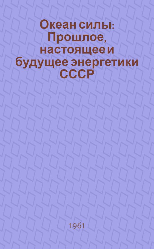 Океан силы : Прошлое, настоящее и будущее энергетики СССР