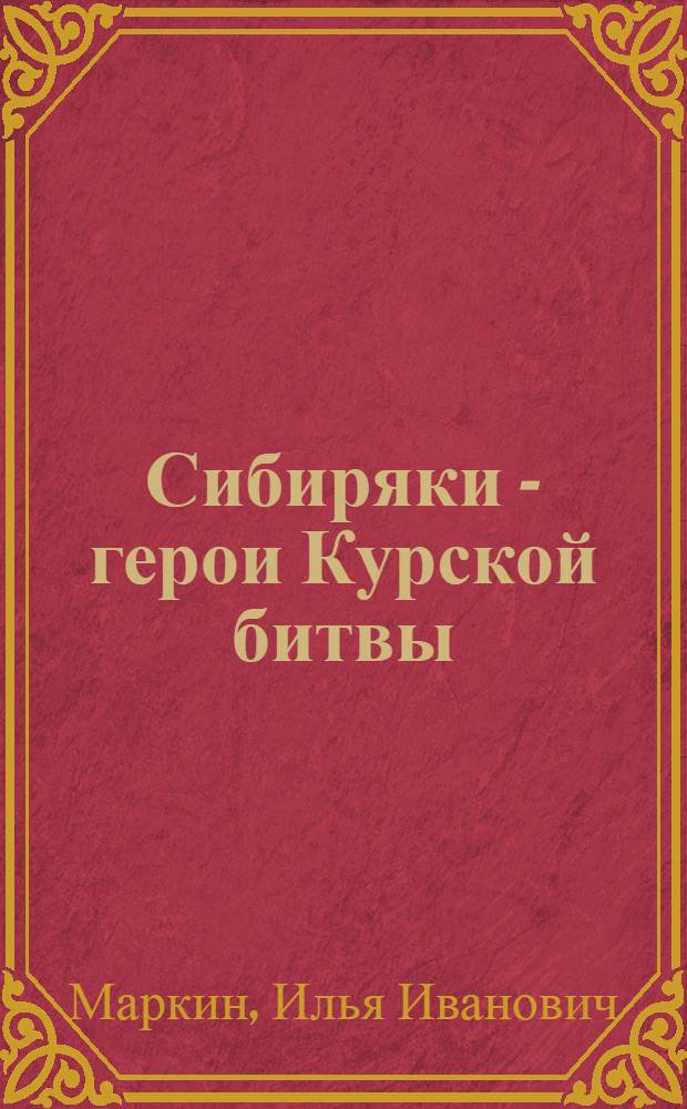 Сибиряки - герои Курской битвы : Докум.-ист. очерки